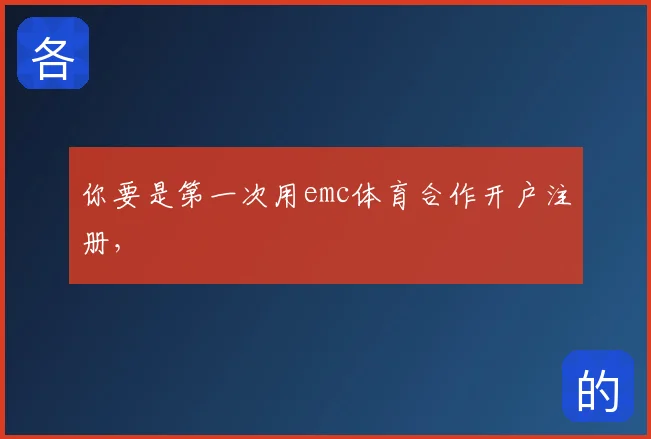你要是第一次用emc体育合作开户注册，