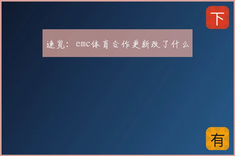 速览：emc体育合作更新改了什么