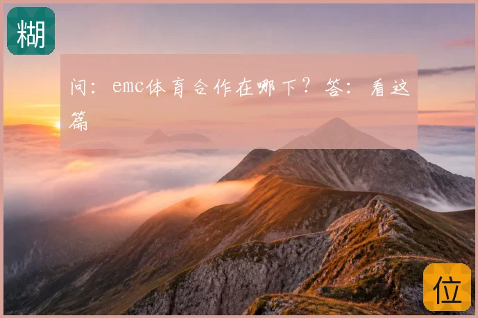 问：emc体育合作在哪下？答：看这篇